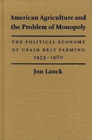 american agriculture and the problem of monopoly the political economy of grain belt farming 1953 1980 1st