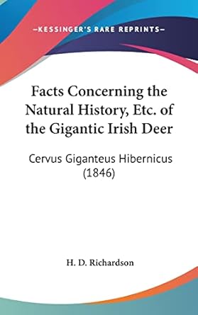 facts concerning the natural history etc of the gigantic irish deer cervus giganteus hibernicus 1st edition h