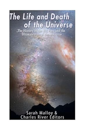 the life and death of the universe the history of the big bang and the ultimate fate of the universe 1st