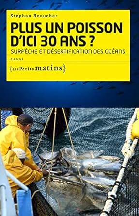 plus un poisson dici 30 ans surpeche et desertification des oceans 1st edition stephan beaucher 2915879923,