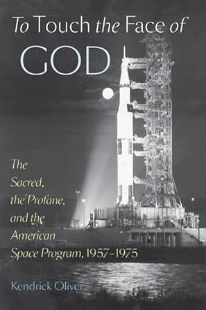 to touch the face of god the sacred the profane and the american space program 1957 1975 1st edition kendrick