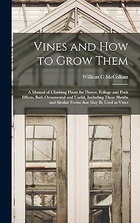 vines and how to grow them a manual of climbing plants for flower foliage and fruit effects both ornamental
