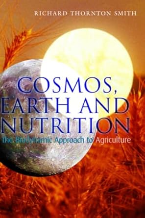 cosmos earth and nutrition the biodynamic approach to agriculture 1st edition richard thornton smith