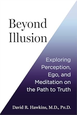 beyond illusion exploring perception ego and meditation on the path to truth 1st edition david r hawkins