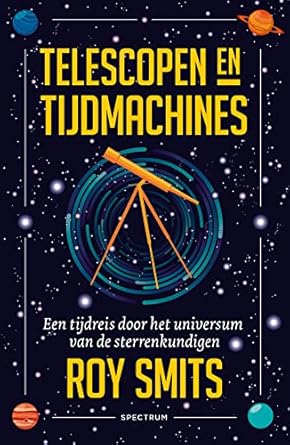 telescopen en tijdmachines een tijdreis door het universum van de sterrenkundigen 1st edition roy smits
