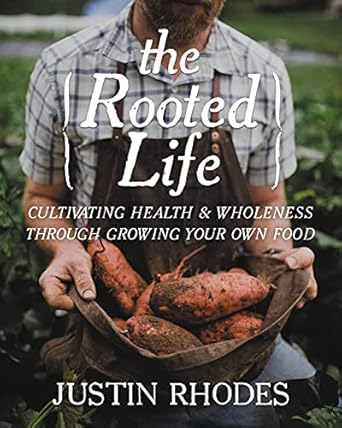 the rooted life cultivating health and wholeness through growing your own food 1st edition mr justin rhodes
