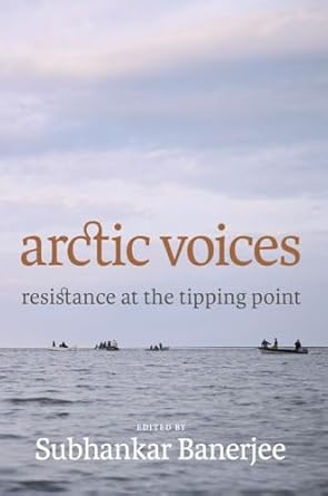 arctic voices resistance at the tipping point 1st edition subhankar banerjee 160980385x, 978-1609803858