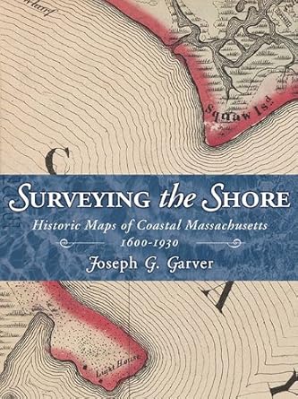 surveying the shore historic maps of coastal massachusetts 1600 1930 1st edition joseph g garver 1933212276,
