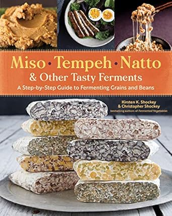 miso tempeh natto and other tasty ferments a step by step guide to fermenting grains and beans 1st edition