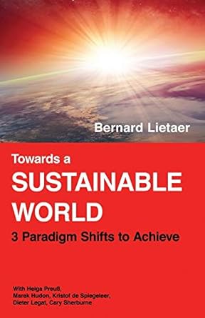 towards a sustainable world 3 paradigm shifts 1st edition bernard lietaer ,helga preuss ,marek hudon ,kristof