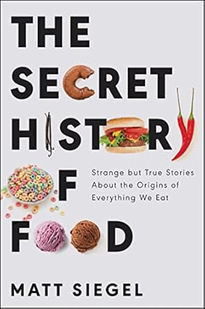 the secret history of food strange but true stories about the origins of everything we eat 1st edition matt