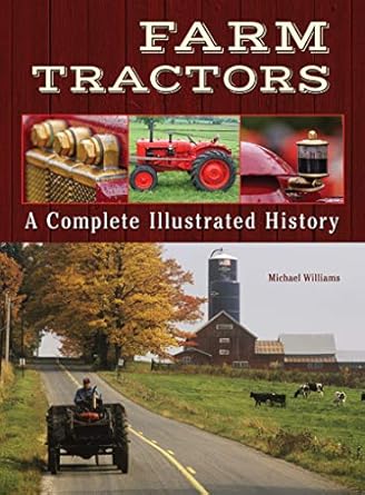 farm tractors a complete illustrated history from 1890 to the modern day how tractors changed the way farmers