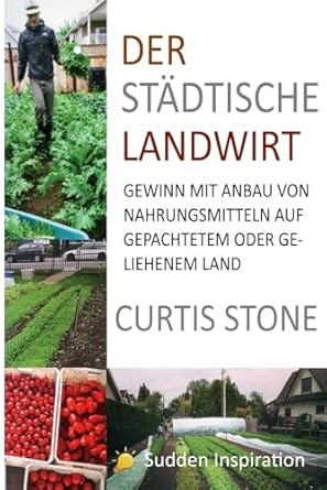 der stadtische landwirt gewinn mit anbau von nahrungsmitteln auf gepachtetem und geliehenem land 1st edition
