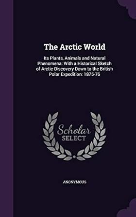 the arctic world its plants animals and natural phenomena with a historical sketch of arctic discovery down