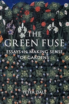 the green fuse essays in making sense of gardens 1st edition peter dale 1836390289, 978-1836390282