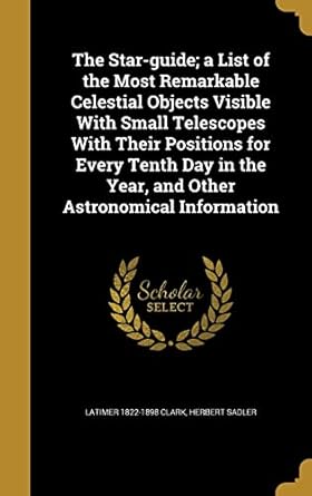 the star guide a list of the most remarkable celestial objects visible with small telescopes with their