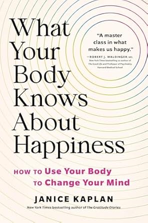 what your body knows about happiness how to use your body to change your mind 1st edition janice kaplan
