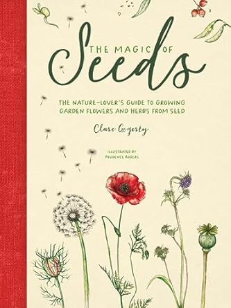 the magic of seeds the nature lovers guide to growing garden flowers and herbs from seed 1st edition clare