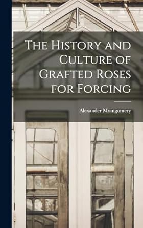 the history and culture of grafted roses for forcing 1st edition alexander montgomery 1019224460,