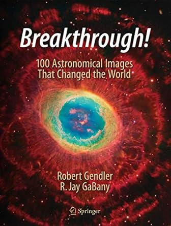 breakthrough 100 astronomical images that changed the world 1st edition robert gendler ,r jay gabany