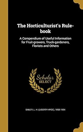 the horticulturists rule book a compendium of useful information for fruit growers truck gardeners florists