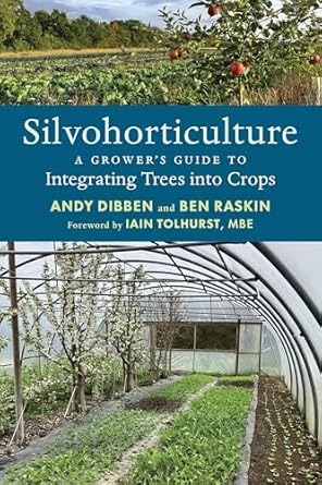 silvohorticulture a growers guide to integrating trees into crops 1st edition andy dibben ,ben raskin ,iain