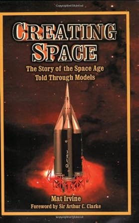 creating space the story of the space age through models apogee books space series 24 1st edition mat irvine