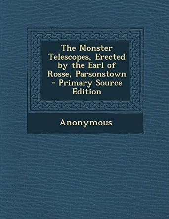the monster telescopes erected by the earl of rosse parsonstown 1st edition anonymous 1289728089,
