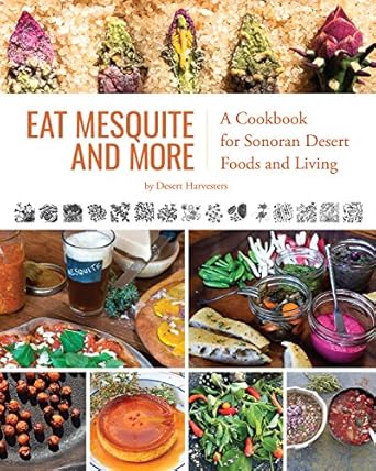 eat mesquite and more a cookbook for sonoran desert foods and living 1st edition desert harvesters