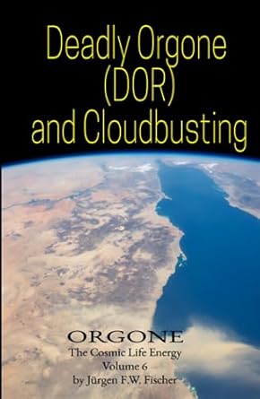 deadly orgone and cloudbusting orgone the cosmic life energy volume 6 1st edition jurgen f w fischer