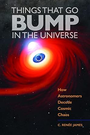 things that go bump in the universe how astronomers decode cosmic chaos 1st edition c renee james 1421446936,