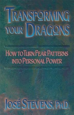 transforming your dragons how to turn fear patterns into personal power 1st edition jose stevens 1879181177,