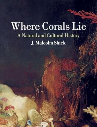 where corals lie a natural and cultural history 1st edition j malcolm shick 1780239343, 978-1780239347