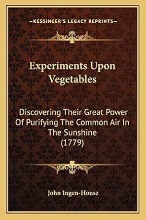 experiments upon vegetables discovering their great power of purifying the common air in the sunshine 1st