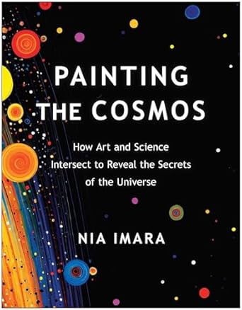 painting the cosmos how art and science intersect to reveal the secrets of the universe 1st edition nia imara