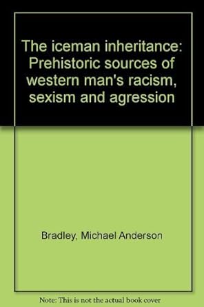 the iceman inheritance prehistoric sources of western mans racism sexism and agression 1st edition michael
