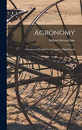 agronomy a course in practical gardening for high schools 1st edition willard nelson clute 1015795692,