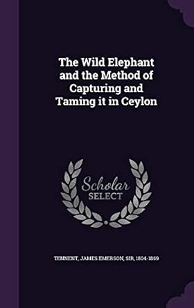the wild elephant and the method of capturing and taming it in ceylon 1st edition james emerson tennent sir