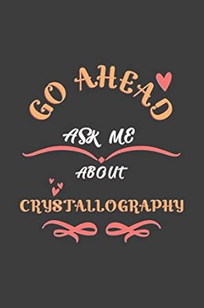 go ahead ask me about crystallography notebook / journal college ruled / lined for crystallography lovers 1st