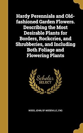 hardy perennials and old fashioned garden flowers describing the most desirable plants for borders rockcries