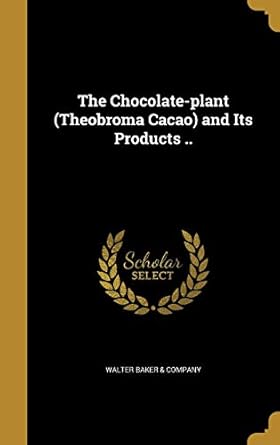 the chocolate plant and its products 1st edition walter baker company 1360813349, 978-1360813349