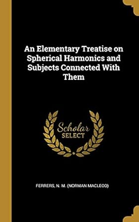 an elementary treatise on spherical harmonics and subjects connected with them 1st edition ferrers n m