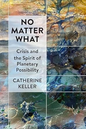 no matter what crisis and the spirit of planetary possibility 1st edition catherine keller 1531508731,