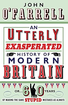 an utterly exasperated history of modern britain or sixty years of making the same stupid mistakes as always
