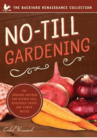 no till gardening the organic method for richer soil healthier crops and fewer weeds 1st edition caleb