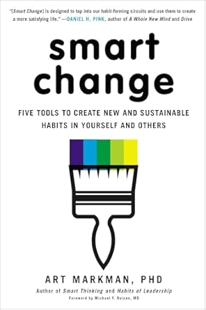 smart change five tools to create new and sustainable habits in yourself and others 1st edition art markman
