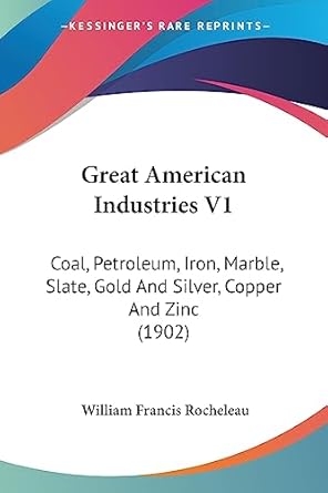 great american industries v1 coal petroleum iron marble slate gold and silver copper and zinc 1st edition