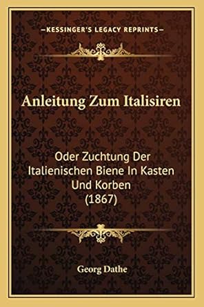 anleitung zum italisiren oder zuchtung der italienischen biene in kasten und korben 1st edition georg dathe
