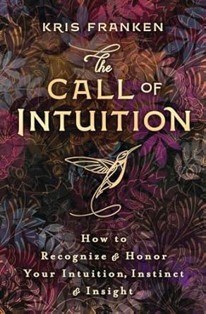 the call of intuition how to recognize and honor your intuition instinct and insight 1st edition kris franken