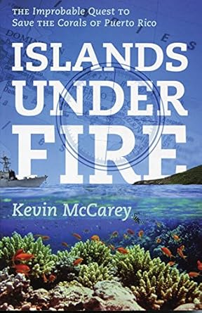 islands under fire the improbable quest to save the corals of puerto rico 1st edition kevin mccarey